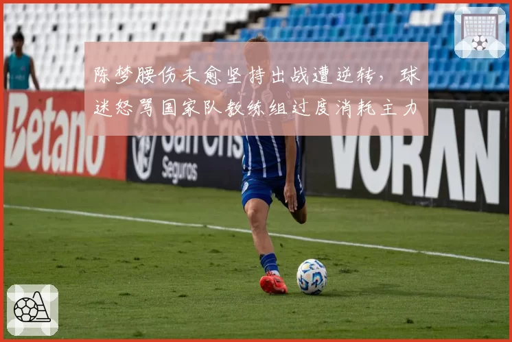陈梦腰伤未愈坚持出战遭逆转,球迷怒骂国家队教练组过度消耗主力
