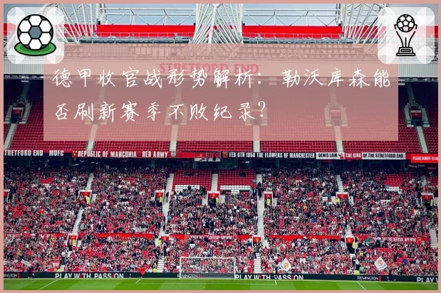 德甲收官战形势解析：勒沃库森能否刷新赛季不败纪录？