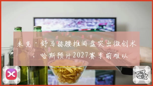 米克·舒马赫腰椎间盘突出微创术后,哈斯预计2027赛季前难以