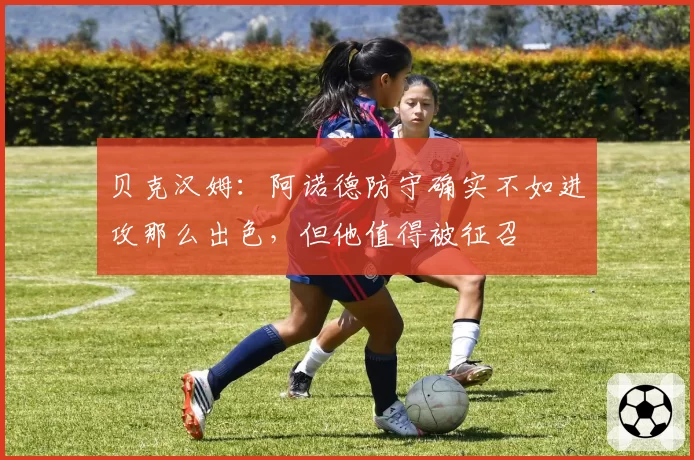 贝克汉姆:阿诺德防守确实不如进攻那么出色,但他值得被征召