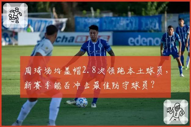 周琦场均盖帽2.8次领跑本土球员,新赛季能否冲击最佳防守球员?