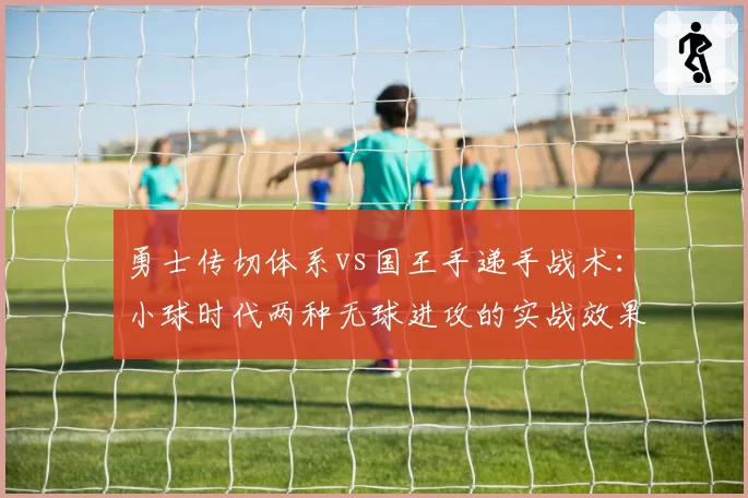 勇士传切体系vs国王手递手战术：小球时代两种无球进攻的实战效果对比