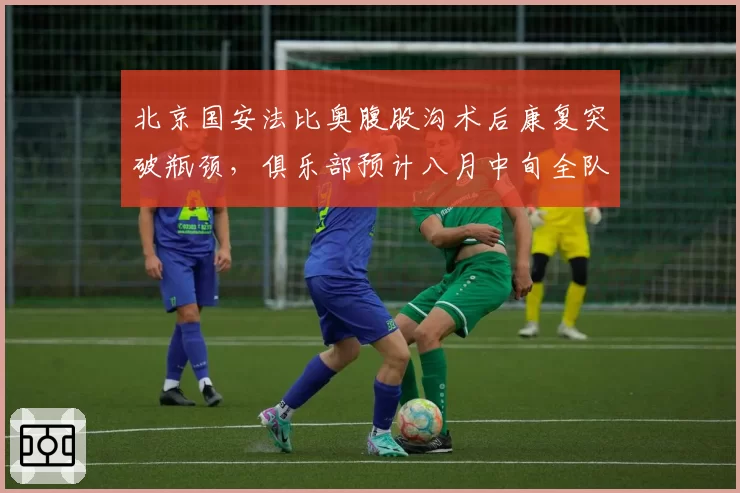 北京国安法比奥腹股沟术后康复突破瓶颈,俱乐部预计八月中旬全队合练