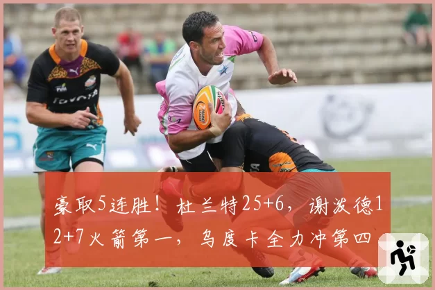 豪取5连胜!杜兰特25+6,谢泼德12+7火箭第一,乌度卡全力冲第四