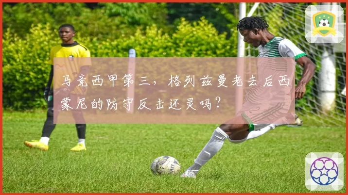 马竞西甲第三,格列兹曼老去后西蒙尼的防守反击还灵吗?
