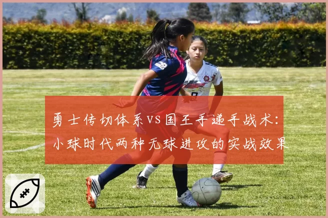 勇士传切体系vs国王手递手战术：小球时代两种无球进攻的实战效果对比