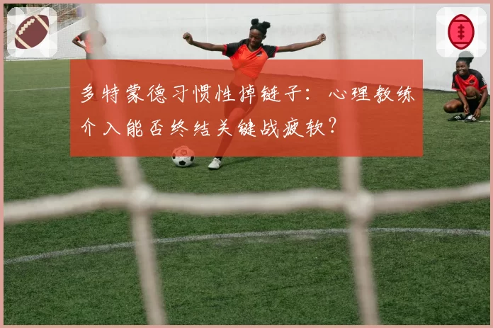 多特蒙德习惯性掉链子：心理教练介入能否终结关键战疲软？