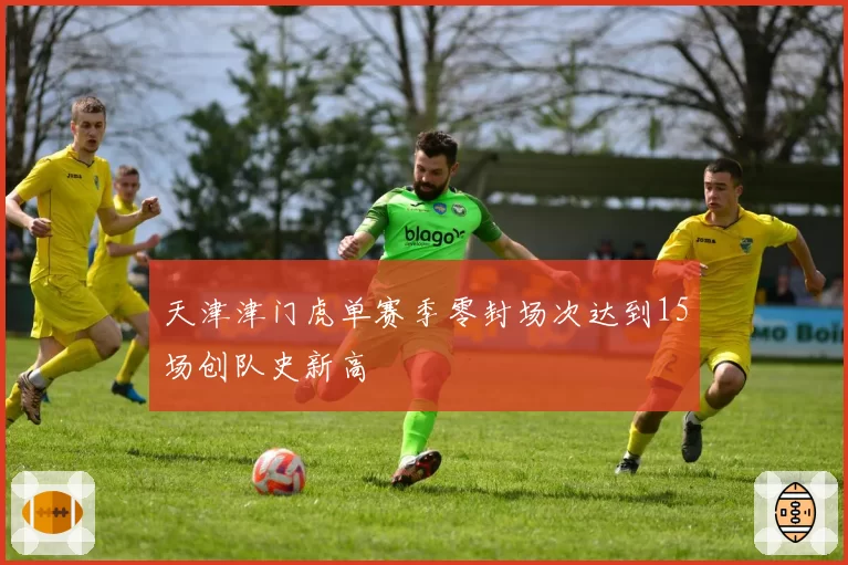 天津津门虎单赛季零封场次达到15场创队史新高