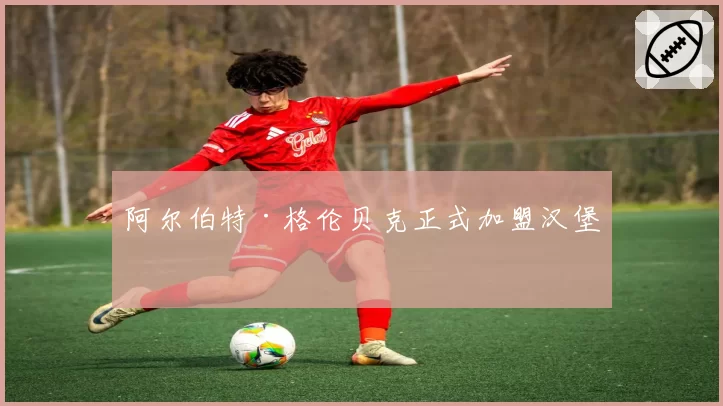 阿尔伯特·格伦贝克正式加盟汉堡