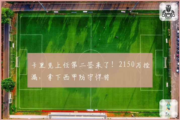 卡里克上任第二签来了！2150万捡漏，拿下西甲防守悍将