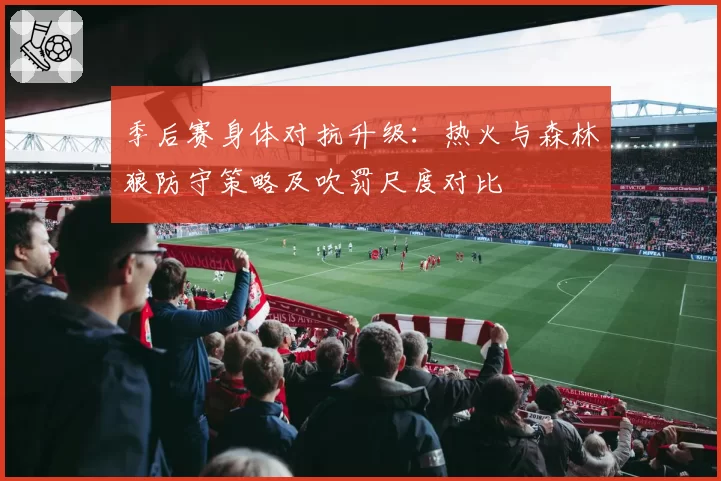 季后赛身体对抗升级:热火与森林狼防守策略及吹罚尺度对比